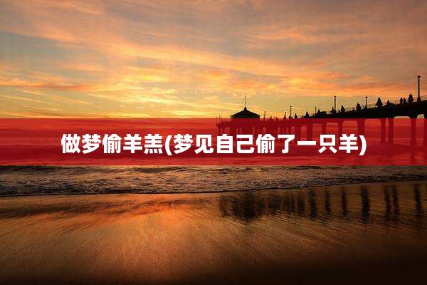 做梦偷羊羔(梦见自己偷了一只羊)