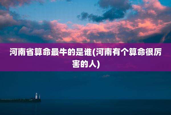 河南省算命最牛的是谁(河南有个算命很厉害的人)
