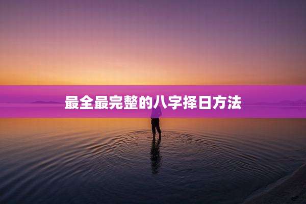 最全最完整的八字择日方法