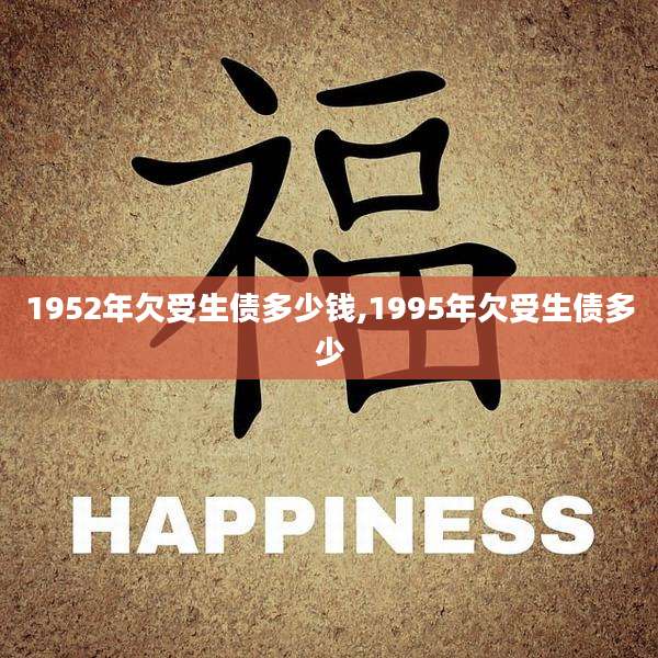 1952年欠受生债多少钱,1995年欠受生债多少