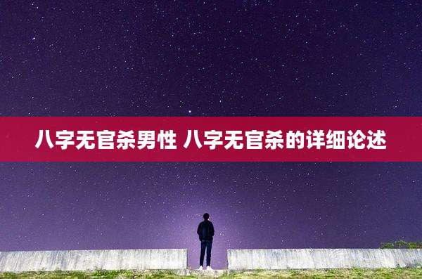 八字无官杀男性 八字无官杀的详细论述