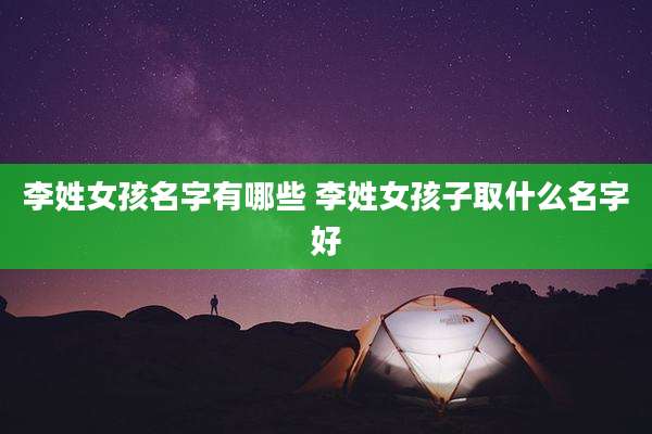 李姓女孩名字有哪些 李姓女孩子取什么名字好