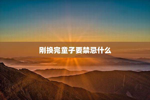 刚换完童子要禁忌什么