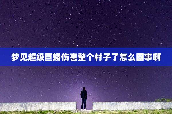 梦见超级巨蟒伤害整个村子了怎么回事啊