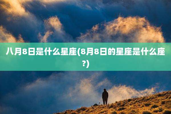 八月8日是什么星座(8月8日的星座是什么座?)