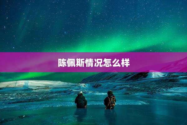 陈佩斯情况怎么样