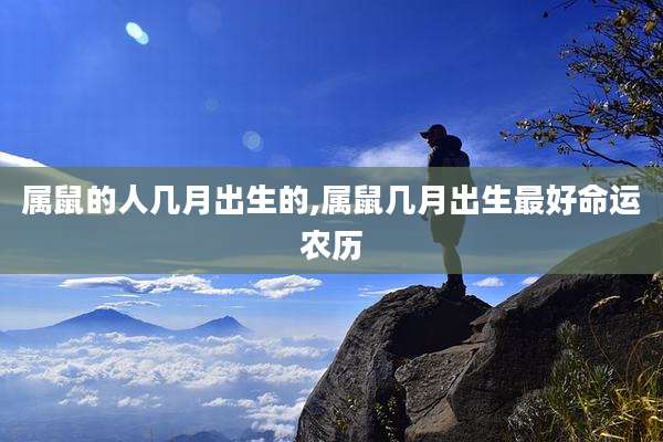 属鼠的人几月出生的,属鼠几月出生最好命运农历