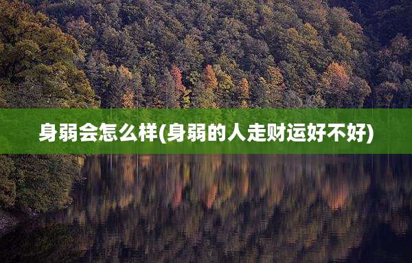 身弱会怎么样(身弱的人走财运好不好)