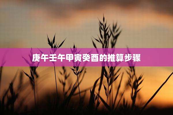 庚午壬午甲寅癸酉的推算步骤
