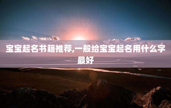 宝宝起名书籍推荐,一般给宝宝起名用什么字最好