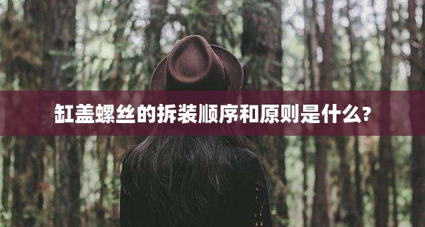 缸盖螺丝的拆装顺序和原则是什么?