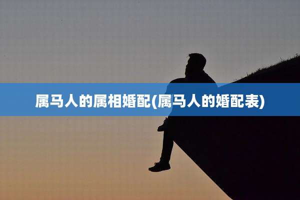 属马人的属相婚配(属马人的婚配表)