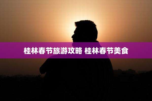 桂林春节旅游攻略 桂林春节美食