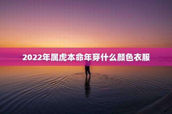 2022年属虎本命年穿什么颜色衣服