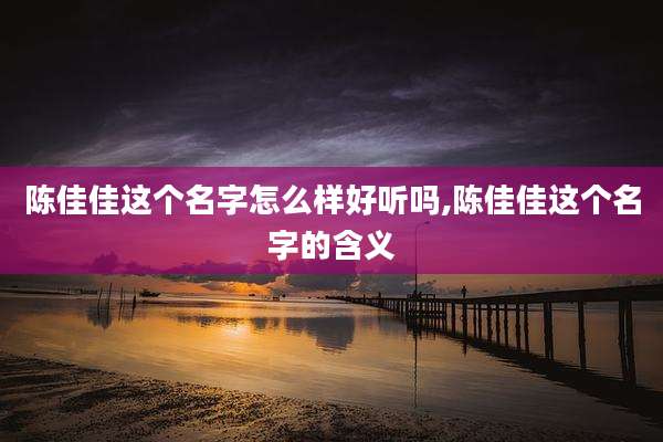陈佳佳这个名字怎么样好听吗,陈佳佳这个名字的含义