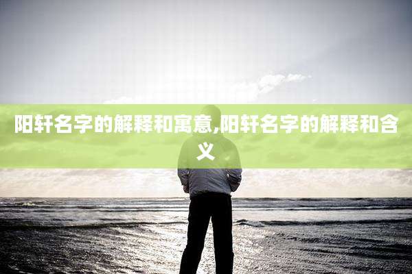 阳轩名字的解释和寓意,阳轩名字的解释和含义