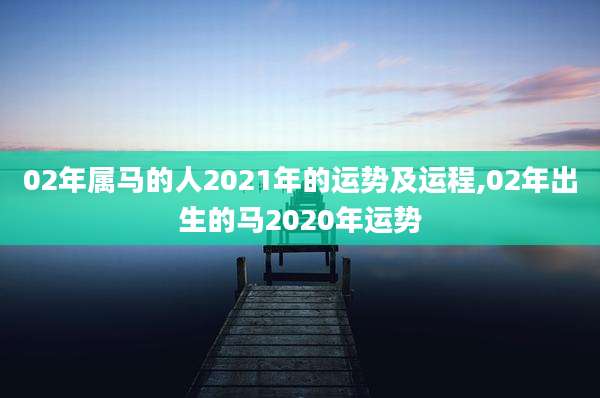02年属马的人2021年的运势及运程,02年出生的马2020年运势