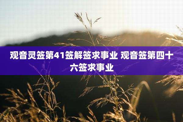 观音灵签第41签解签求事业 观音签第四十六签求事业