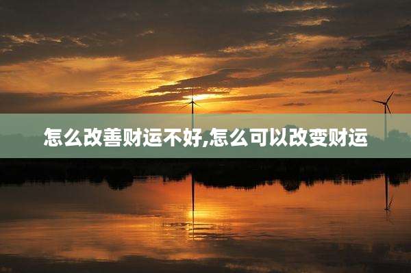 怎么改善财运不好,怎么可以改变财运