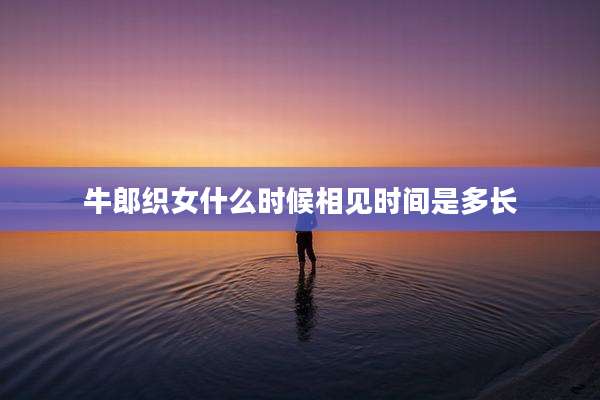 牛郎织女什么时候相见时间是多长