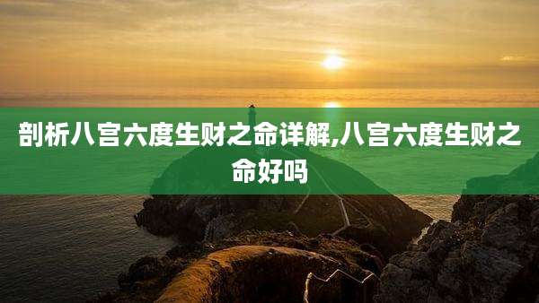剖析八宫六度生财之命详解,八宫六度生财之命好吗