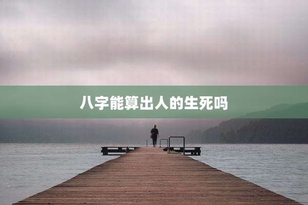 八字能算出人的生死吗