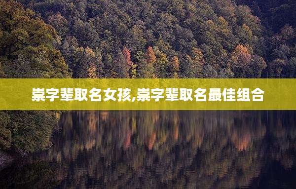 崇字辈取名女孩,崇字辈取名最佳组合