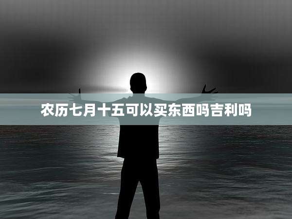 农历七月十五可以买东西吗吉利吗