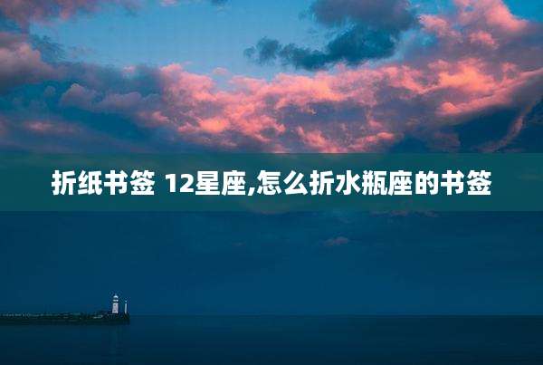 折纸书签 12星座,怎么折水瓶座的书签