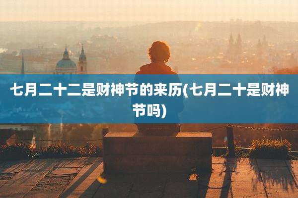 七月二十二是财神节的来历(七月二十是财神节吗)