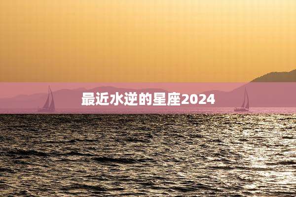 最近水逆的星座2024