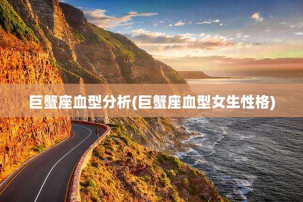 巨蟹座血型分析(巨蟹座血型女生性格)
