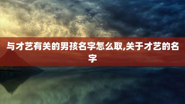 与才艺有关的男孩名字怎么取,关于才艺的名字