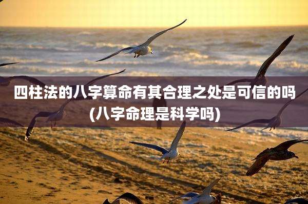 四柱法的八字算命有其合理之处是可信的吗(八字命理是科学吗)