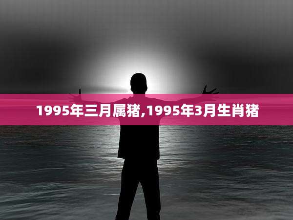 1995年三月属猪,1995年3月生肖猪