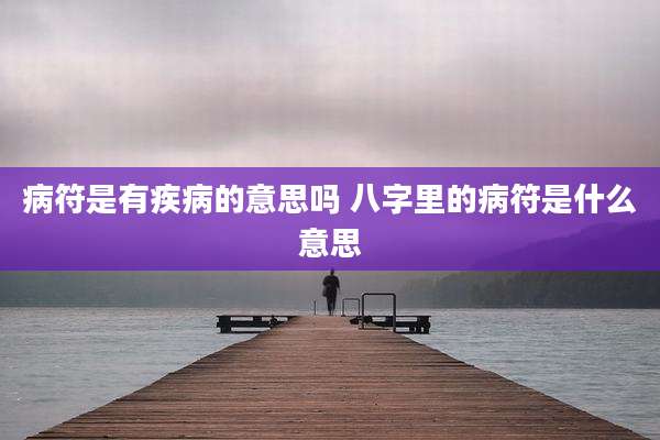 病符是有疾病的意思吗 八字里的病符是什么意思