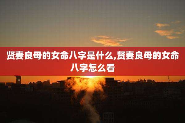 贤妻良母的女命八字是什么,贤妻良母的女命八字怎么看