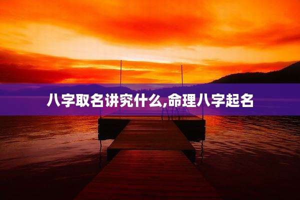 八字取名讲究什么,命理八字起名