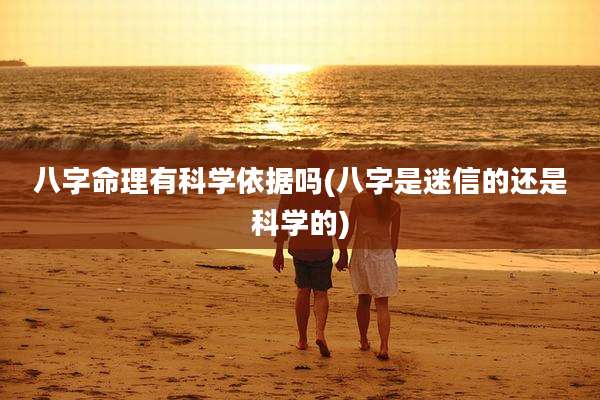 八字命理有科学依据吗(八字是迷信的还是科学的)