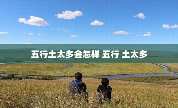 五行土太多会怎样 五行 土太多
