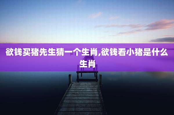 欲钱买猪先生猜一个生肖,欲钱看小猪是什么生肖