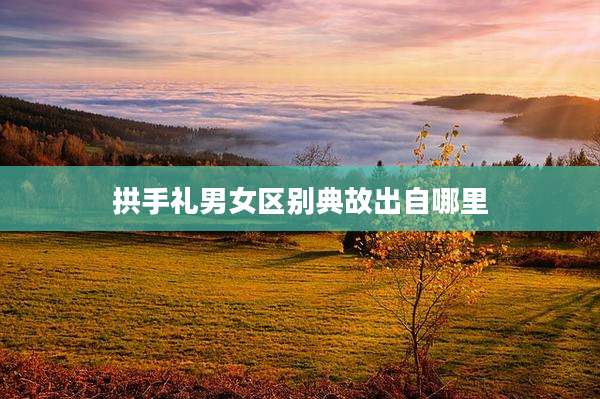拱手礼男女区别典故出自哪里