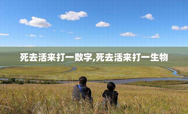 死去活来打一数字,死去活来打一生物