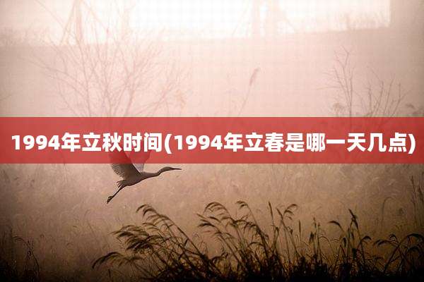 1994年立秋时间(1994年立春是哪一天几点)