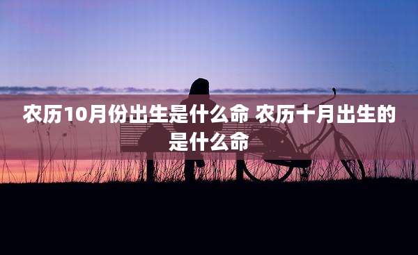 农历10月份出生是什么命 农历十月出生的是什么命