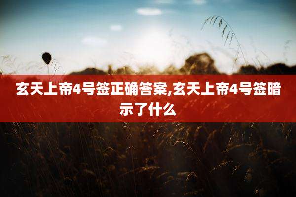 玄天上帝4号签正确答案,玄天上帝4号签暗示了什么