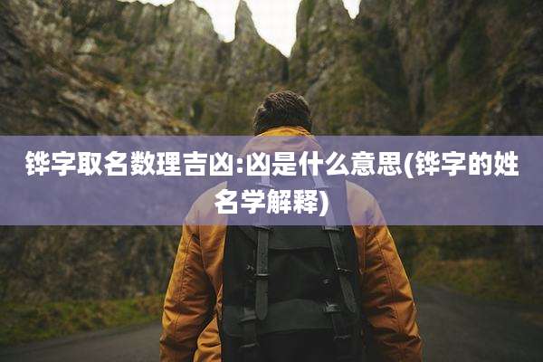 铧字取名数理吉凶:凶是什么意思(铧字的姓名学解释)