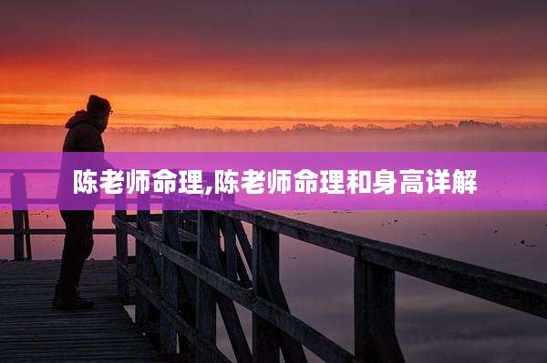 陈老师命理,陈老师命理和身高详解