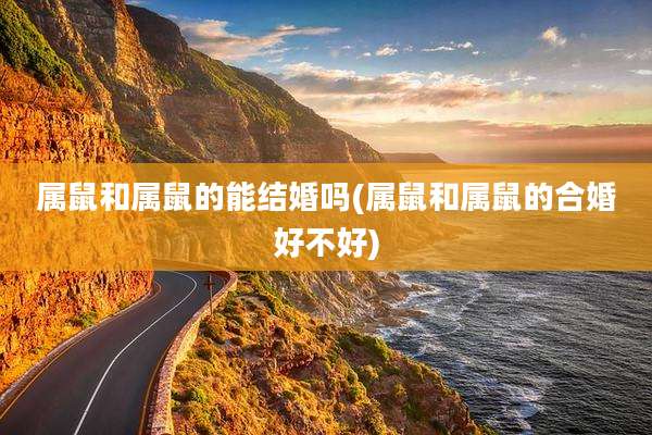 属鼠和属鼠的能结婚吗(属鼠和属鼠的合婚好不好)
