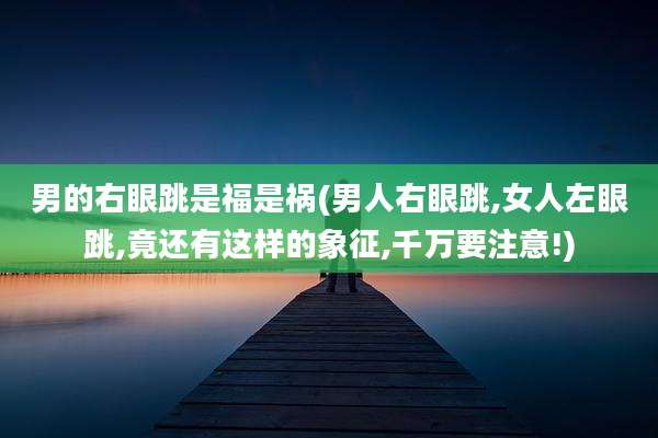 男的右眼跳是福是祸(男人右眼跳,女人左眼跳,竟还有这样的象征,千万要注意!)